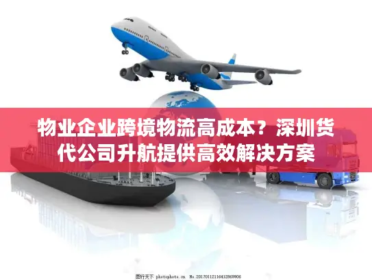 物业企业跨境物流高成本？深圳货代公司升航提供高效解决方案