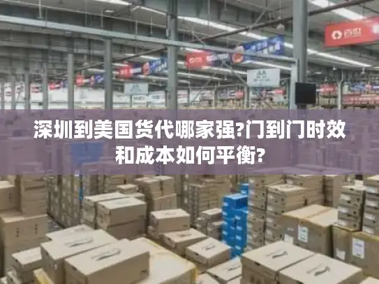 深圳到美国货代哪家强?门到门时效和成本如何平衡?