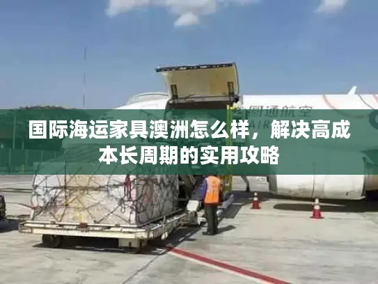 国际海运家具澳洲怎么样，解决高成本长周期的实用攻略