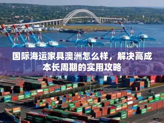 国际海运家具澳洲怎么样，解决高成本长周期的实用攻略