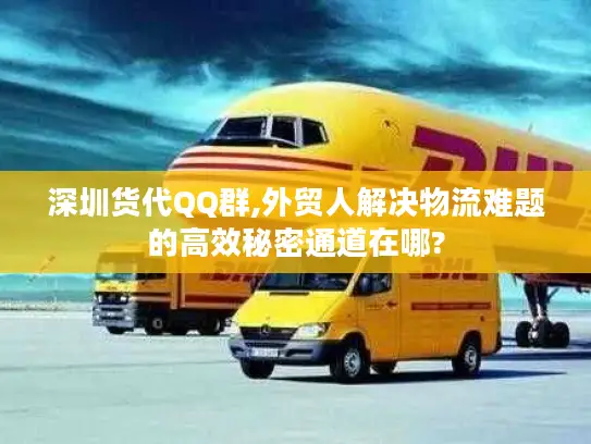 深圳货代QQ群,外贸人解决物流难题的高效秘密通道在哪?