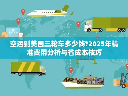 空运到美国三轮车多少钱?2025年精准费用分析与省成本技巧