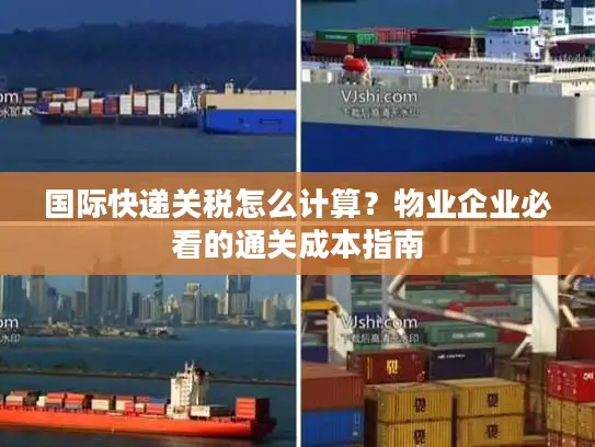 国际快递关税怎么计算？物业企业必看的通关成本指南