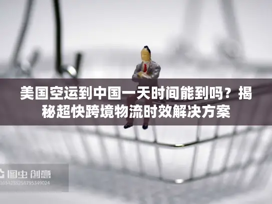 美国空运到中国一天时间能到吗？揭秘超快跨境物流时效解决方案