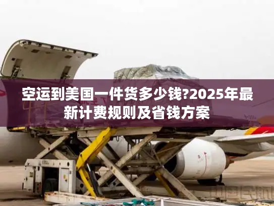空运到美国一件货多少钱?2025年最新计费规则及省钱方案