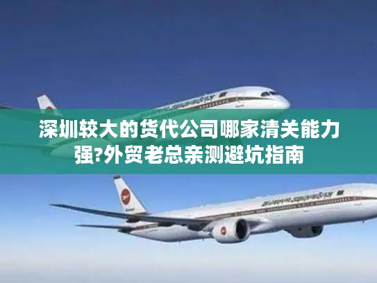 深圳较大的货代公司哪家清关能力强?外贸老总亲测避坑指南