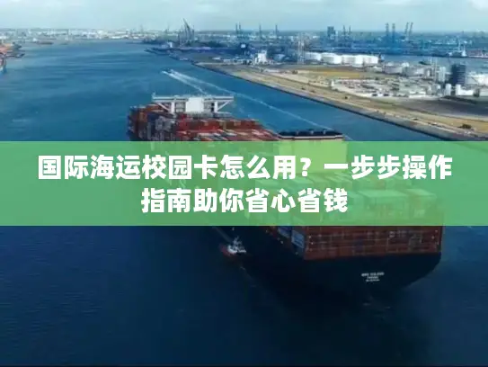 国际海运校园卡怎么用？一步步操作指南助你省心省钱