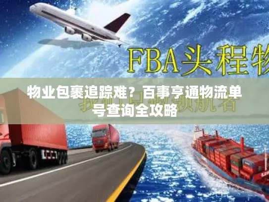 物业包裹追踪难？百事亨通物流单号查询全攻略