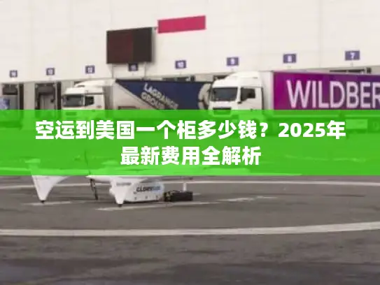 空运到美国一个柜多少钱？2025年最新费用全解析