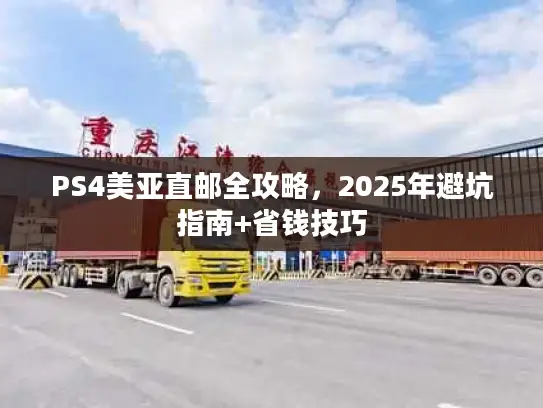 PS4美亚直邮全攻略，2025年避坑指南+省钱技巧
