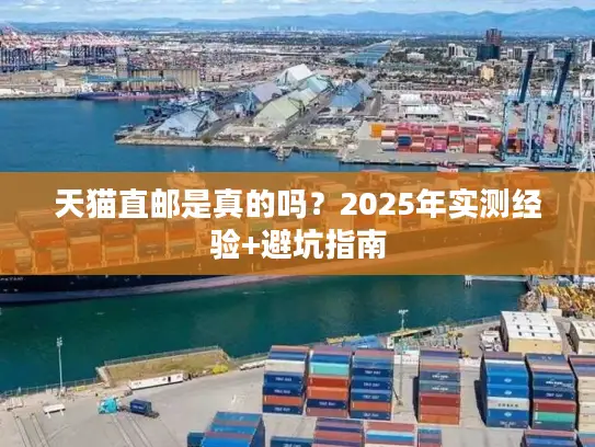 天猫直邮是真的吗?2025年实测经验+避坑指南 天猫直邮是真的吗?2025年实测经验+避坑指南