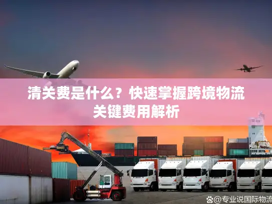 清关费是什么？快速掌握跨境物流关键费用解析