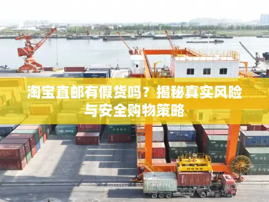 淘宝直邮有假货吗？揭秘真实风险与安全购物策略