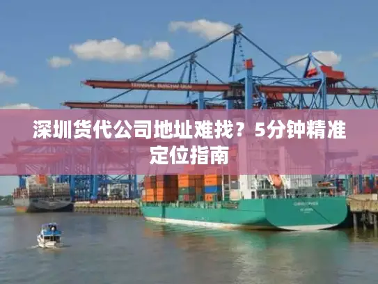深圳货代公司地址难找？5分钟精准定位指南