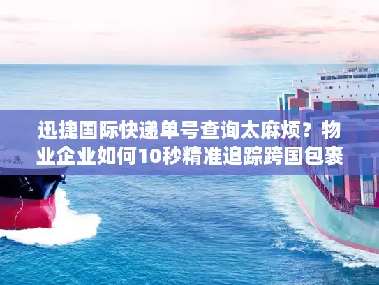 迅捷国际快递单号查询太麻烦？物业企业如何10秒精准追踪跨国包裹