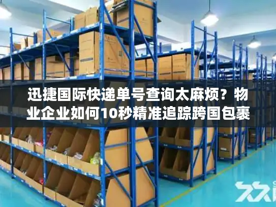 迅捷国际快递单号查询太麻烦？物业企业如何10秒精准追踪跨国包裹