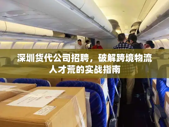 深圳货代公司招聘,破解跨境物流人才荒的实战指南 深圳货代公司招聘,破解跨境物流人才荒的实战指南