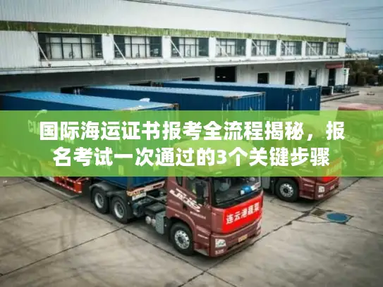 国际海运证书报考全流程揭秘，报名考试一次通过的3个关键步骤
