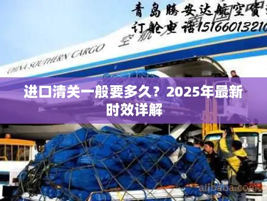 进口清关一般要多久？2025年最新时效详解