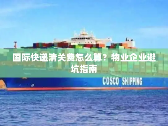国际快递清关费怎么算？物业企业避坑指南