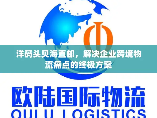 洋码头贝海直邮，解决企业跨境物流痛点的终极方案