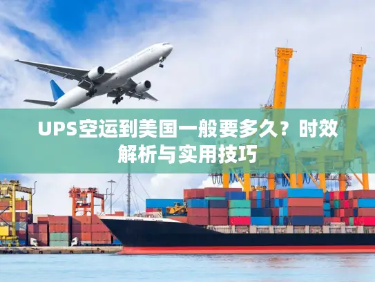UPS空运到美国一般要多久？时效解析与实用技巧