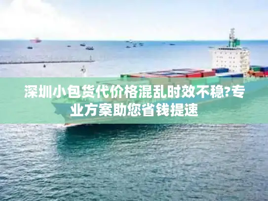 深圳小包货代价格混乱时效不稳?专业方案助您省钱提速