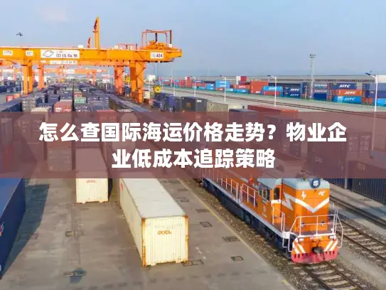 怎么查国际海运价格走势？物业企业低成本追踪策略