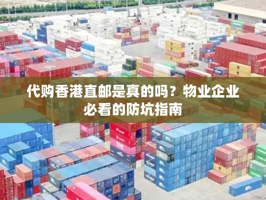 代购香港直邮是真的吗？物业企业必看的防坑指南