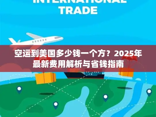 空运到美国多少钱一个方？2025年最新费用解析与省钱指南