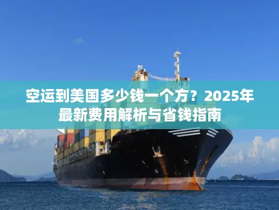 空运到美国多少钱一个方？2025年最新费用解析与省钱指南