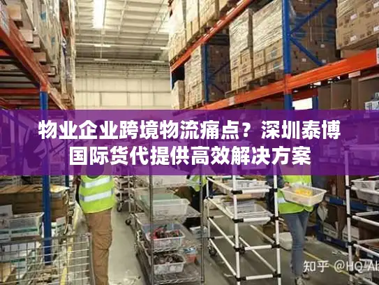物业企业跨境物流痛点？深圳泰博国际货代提供高效解决方案