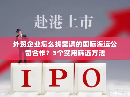 外贸企业怎么找靠谱的国际海运公司合作？3个实用筛选方法