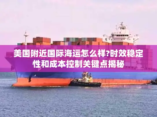美国附近国际海运怎么样?时效稳定性和成本控制关键点揭秘