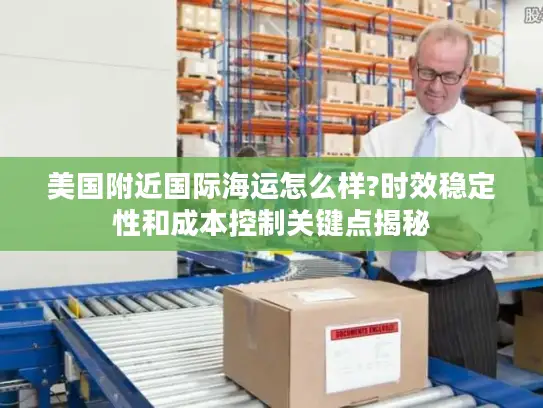 美国附近国际海运怎么样?时效稳定性和成本控制关键点揭秘