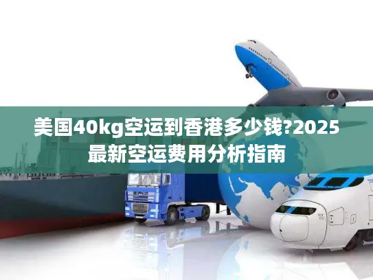 美国40kg空运到香港多少钱?2025最新空运费用分析指南