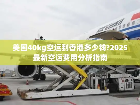 美国40kg空运到香港多少钱?2025最新空运费用分析指南