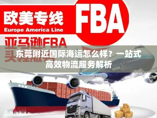 东莞附近国际海运怎么样？一站式高效物流服务解析