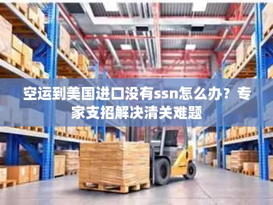空运到美国进口没有ssn怎么办？专家支招解决清关难题