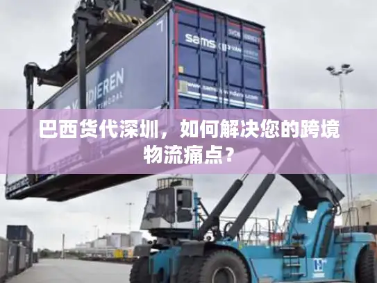 巴西货代深圳，如何解决您的跨境物流痛点？
