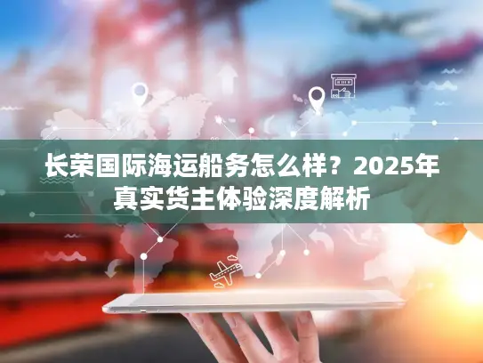 长荣国际海运船务怎么样？2025年真实货主体验深度解析