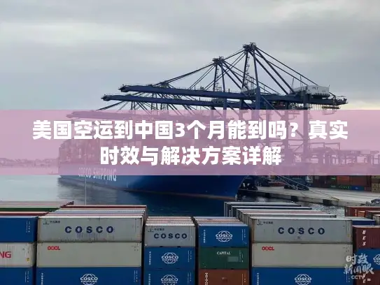 美国空运到中国3个月能到吗？真实时效与解决方案详解
