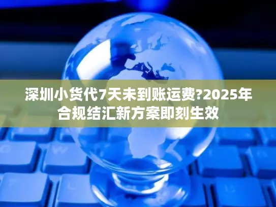 深圳小货代7天未到账运费?2025年合规结汇新方案即刻生效