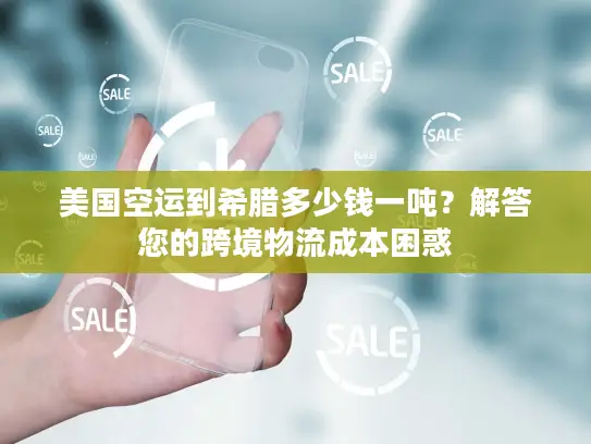 美国空运到希腊多少钱一吨？解答您的跨境物流成本困惑