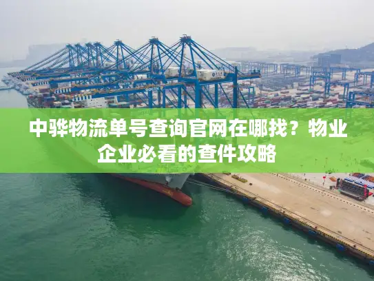 中骅物流单号查询官网在哪找？物业企业必看的查件攻略