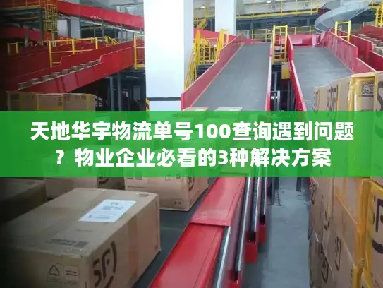 天地华宇物流单号100查询遇到问题？物业企业必看的3种解决方案