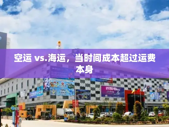 空运 vs.海运，当时间成本超过运费本身