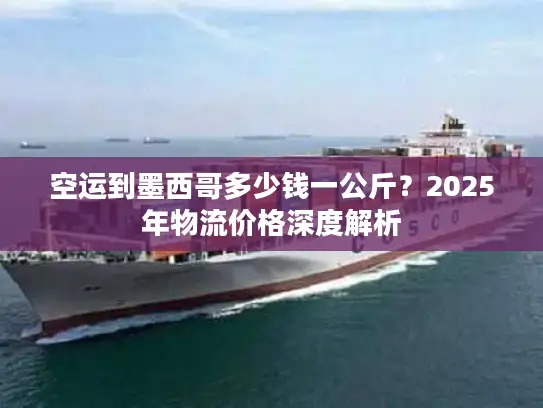 空运到墨西哥多少钱一公斤？2025年物流价格深度解析