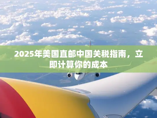 2025年美国直邮中国关税指南，立即计算你的成本