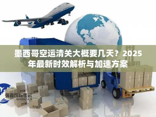 墨西哥空运清关大概要几天？2025年最新时效解析与加速方案